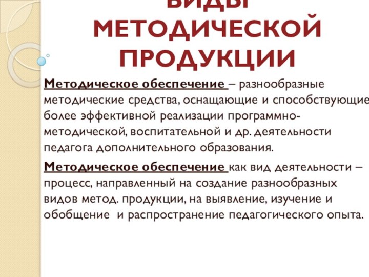 ВИДЫ МЕТОДИЧЕСКОЙ ПРОДУКЦИИМетодическое обеспечение – разнообразные методические средства, оснащающие и способствующие более