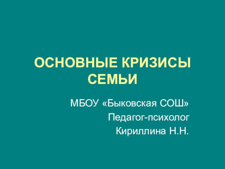 ОСНОВНЫЕ КРИЗИСЫ СЕМЬИМБОУ «Быковская СОШ»Педагог-психолог Кириллина Н.Н.