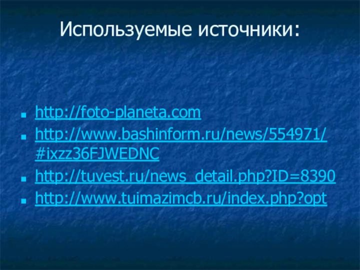 Используемые источники:  http://foto-planeta.com http://www.bashinform.ru/news/554971/#ixzz36FJWEDNChttp://tuvest.ru/news_detail.php?ID=8390http://www.tuimazimcb.ru/index.php?opt