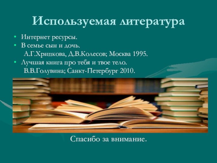 Используемая литератураИнтернет ресурсы.В семье сын и дочь.	А.Г.Хрипкова, Д.В.Колесов; Москва 1995.Лучшая книга про