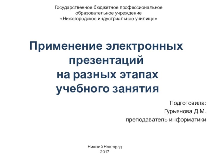 Применение электронных презентаций  на разных этапах  учебного занятияПодготовила:Гурьянова Д.М.преподаватель информатикиГосударственное