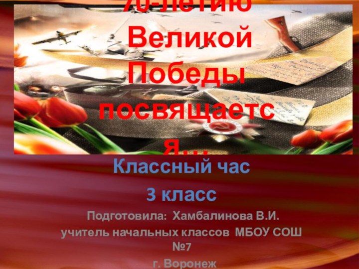 Классный час 3 класс Подготовила: Хамбалинова В.И.учитель начальных классов МБОУ СОШ №7