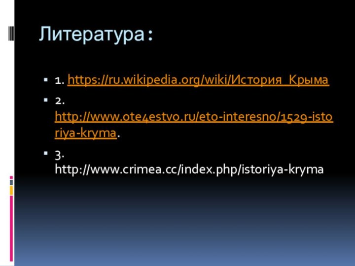 Литература:1. https://ru.wikipedia.org/wiki/История_Крыма2. http://www.ote4estvo.ru/eto-interesno/1529-istoriya-kryma.3. http://www.crimea.cc/index.php/istoriya-kryma