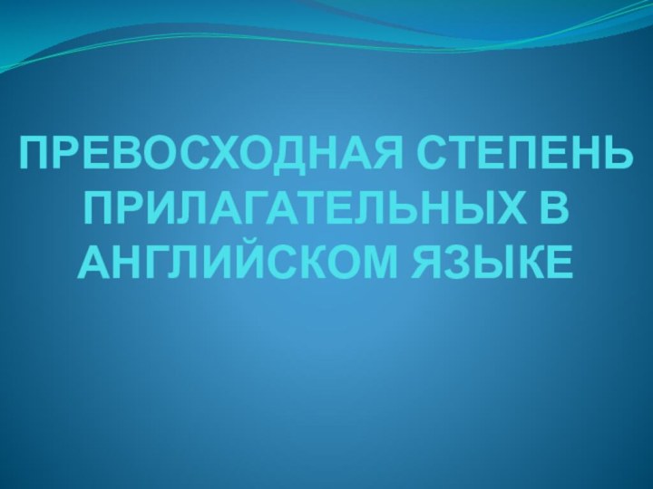 ПРЕВОСХОДНАЯ СТЕПЕНЬ ПРИЛАГАТЕЛЬНЫХ В АНГЛИЙСКОМ ЯЗЫКЕ