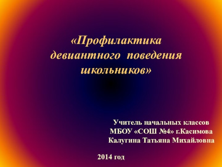 «Профилактика  девиантного поведения школьников»Учитель начальных классов МБОУ «СОШ №4» г.КасимоваКалугина Татьяна Михайловна2014 год