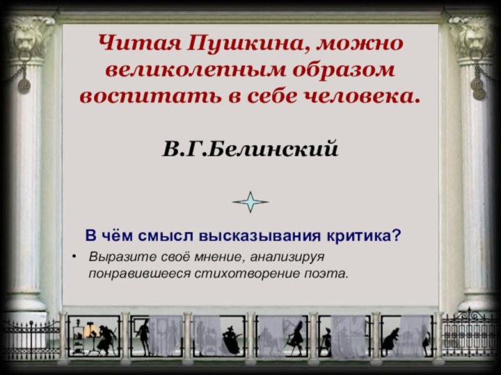 Читая Пушкина, можно великолепным образом воспитать в себе человека.  В.Г.Белинский В