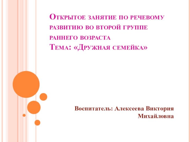 Открытое занятие по речевому развитию во второй группе раннего возраста Тема: «Дружная семейка»Воспитатель: Алексеева Виктория Михайловна