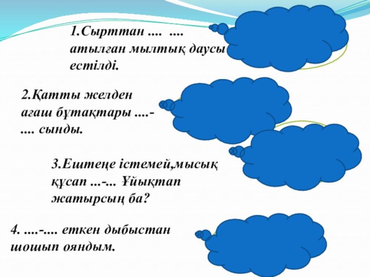 Дүңк-дүңкШарт-шұртТарс-тұрсПыр-пыр4. ....-.... еткен дыбыстан шошып ояндым.1.Сырттан .... .... атылған мылтық даусы естілді.2.Қатты