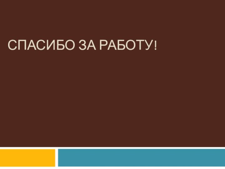 СПАСИБО ЗА РАБОТУ!