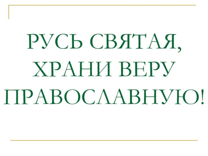 РУСЬ СВЯТАЯ, ХРАНИ ВЕРУ ПРАВОСЛАВНУЮ!