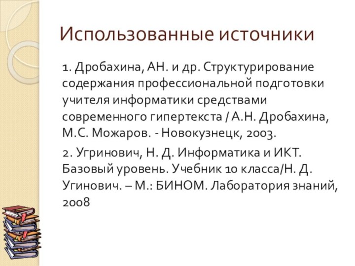 Использованные источники1. Дробахина, АН. и др. Структурирование содержания профессиональной подготовки учителя информатики