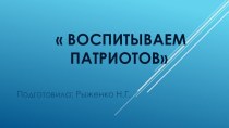 Презентация. Тема:  Воспитываем патриотов