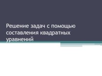 Решение задач с помощью составления квадратных уравнений