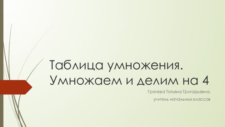 Таблица умножения. Умножаем и делим на 4Грачева Татьяна Григорьевна, учитель начальных классов