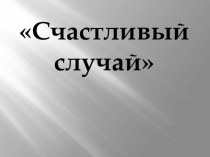 Презентация по химии Счачтливый случай