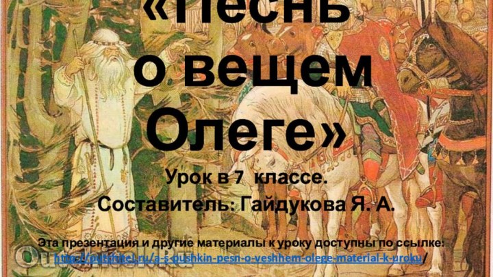 «Песнь  о вещем Олеге»Урок в 7 классе.Составитель: Гайдукова Я. А.Эта презентация