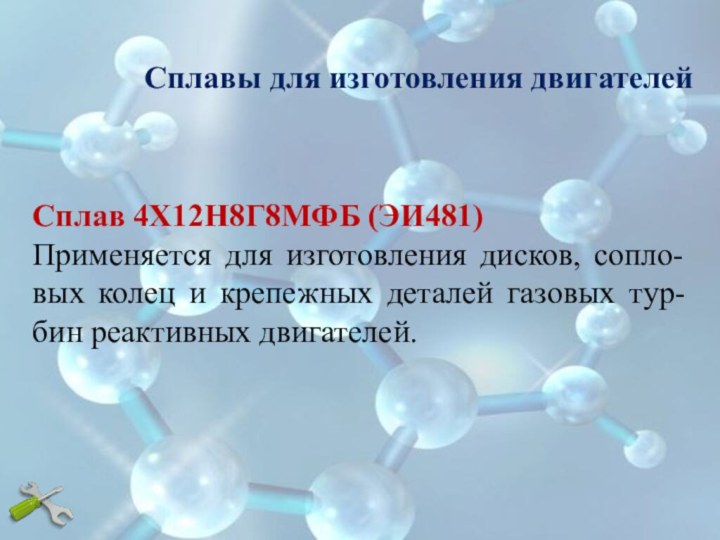 Сплав 4Х12Н8Г8МФБ (ЭИ481) Применяется для изготовления дисков, сопло-вых колец и крепежных деталей