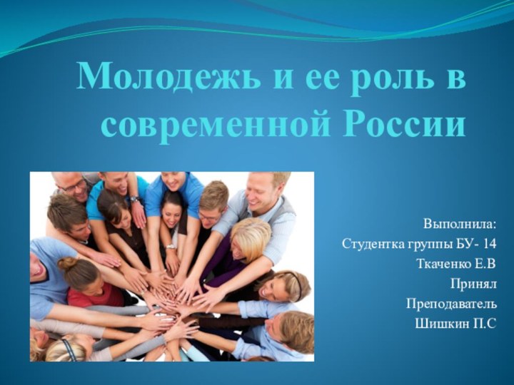 Молодежь и ее роль в современной РоссииВыполнила:Студентка группы БУ- 14Ткаченко Е.ВПринялПреподавательШишкин П.С