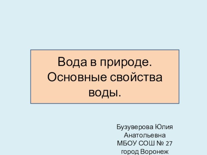 Вода в природе. Основные свойства воды.Бузуверова Юлия АнатольевнаМБОУ СОШ № 27город Воронеж