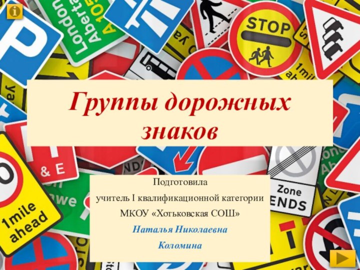 Группы дорожных знаковПодготовилаучитель I квалификационной категорииМКОУ «Хотьковская СОШ»Наталья Николаевна Коломина