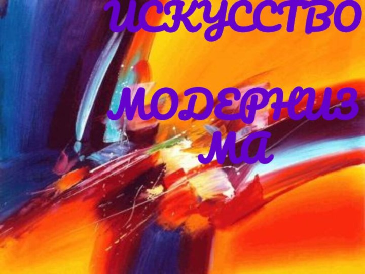 ИСКУССТВО  МОДЕРНИЗМА