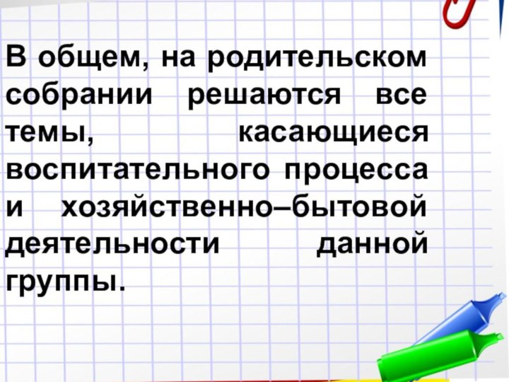 В общем, на родительском собрании решаются все темы, касающиеся воспитательного процесса и хозяйственно–бытовой деятельности данной группы.