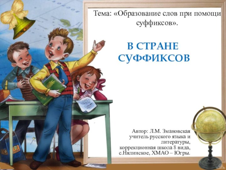 В СТРАНЕ  СУФФИКСОВТема: «Образование слов при помощи суффиксов».Автор: Л.М. Змановская учитель