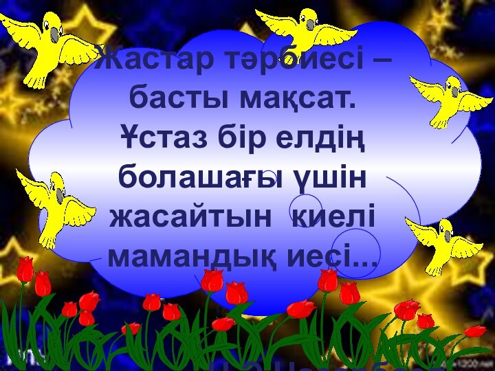 Жастар тәрбиесі – басты мақсат. Ұстаз бір елдің болашағы үшін жасайтын киелі