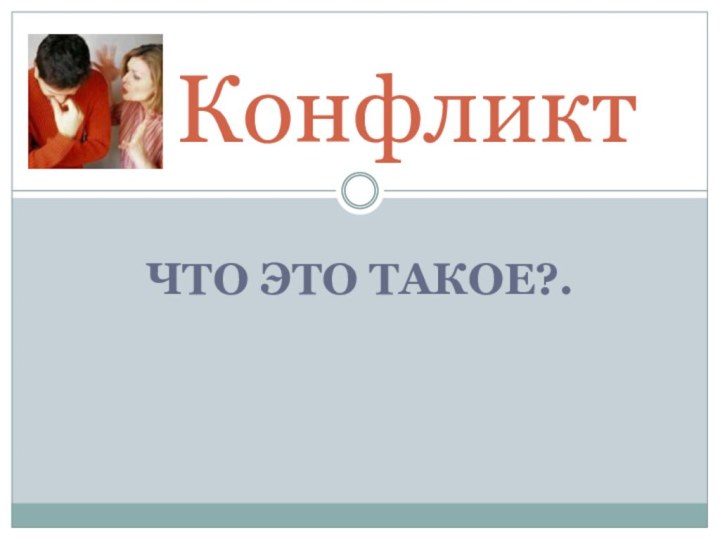 ЧТО ЭТО ТАКОЕ?.  Конфликт