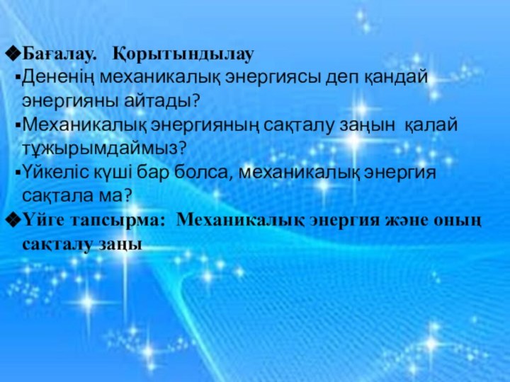 Бағалау.  ҚорытындылауДененің механикалық энергиясы деп қандай энергияны айтады?Механикалық энергияның сақталу заңын