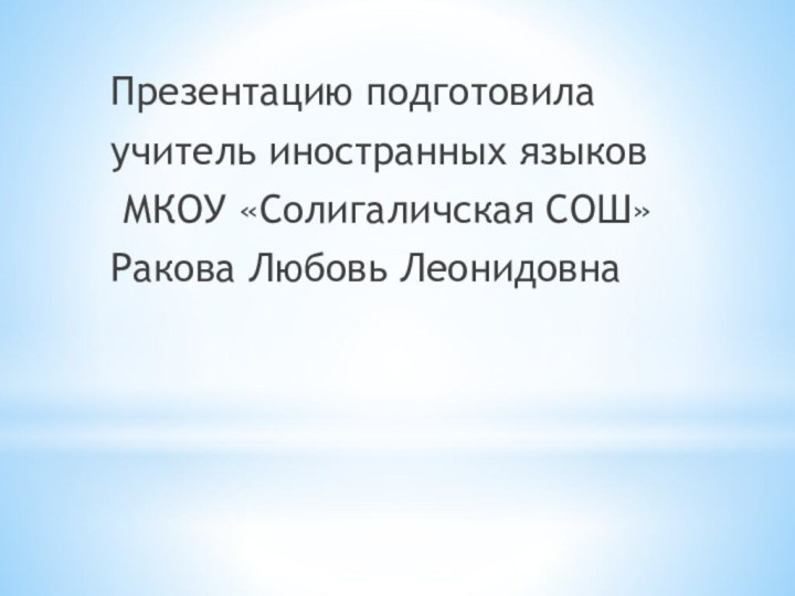 Презентацию подготовилаучитель иностранных языков МКОУ «Солигаличская СОШ»Ракова Любовь Леонидовна