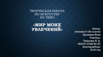 Презентация по Искусству на тему: Мир моих увлечений (9 класс)