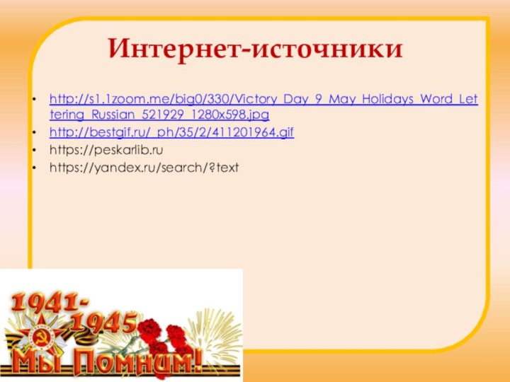 Интернет-источникиhttp://s1.1zoom.me/big0/330/Victory_Day_9_May_Holidays_Word_Lettering_Russian_521929_1280x598.jpghttp://bestgif.ru/_ph/35/2/411201964.gifhttps://peskarlib.ruhttps://yandex.ru/search/?text