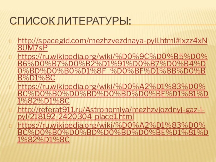 Список литературы:http://spacegid.com/mezhzvezdnaya-pyil.html#ixzz4xN8UM7sPhttps://ru.wikipedia.org/wiki/%D0%9C%D0%B5%D0%B6%D0%B7%D0%B2%D1%91%D0%B7%D0%B4%D0%BD%D0%B0%D1%8F_%D0%BF%D1%8B%D0%BB%D1%8Chttps://ru.wikipedia.org/wiki/%D0%A2%D1%83%D0%BC%D0%B0%D0%BD%D0%BD%D0%BE%D1%81%D1%82%D1%8Chttp://referat911.ru/Astronomiya/mezhzvjozdnyj-gaz-i-pyl/218192-2420304-place1.htmlhttps://ru.wikipedia.org/wiki/%D0%A2%D1%83%D0%BC%D0%B0%D0%BD%D0%BD%D0%BE%D1%81%D1%82%D1%8C