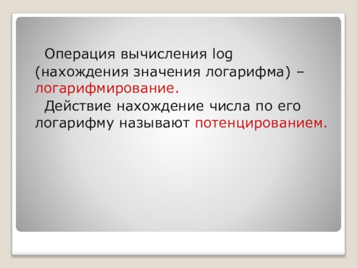 Операция вычисления log (нахождения значения логарифма) – логарифмирование.