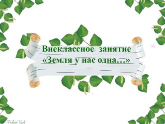 Презентация по географии Земля у нас однаВнеклассное занятие по географии Земля у нас одна(с элементами театрализации) Песня о земле.Кто сказал: Все сгорело дотла...