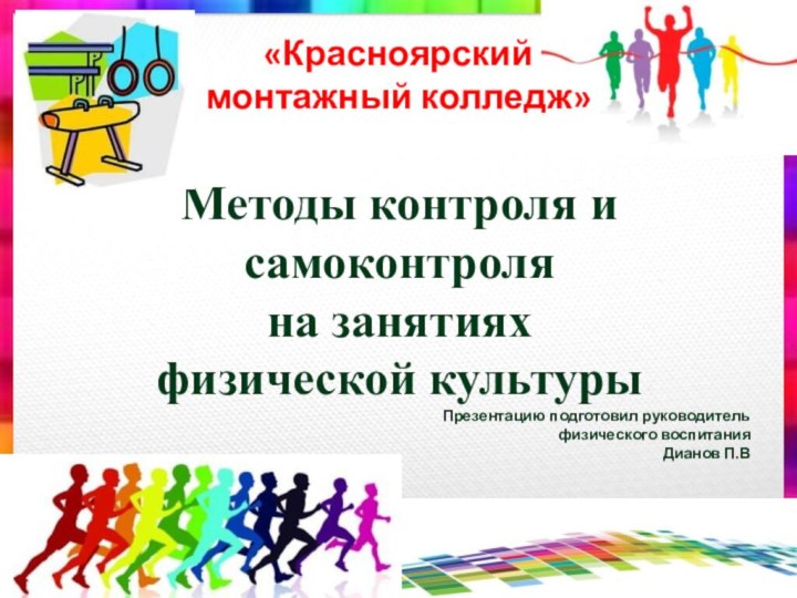 «Красноярский  монтажный колледж»Методы контроля и самоконтроля на занятиях физической культурыПрезентацию подготовил руководитель физического воспитанияДианов П.В