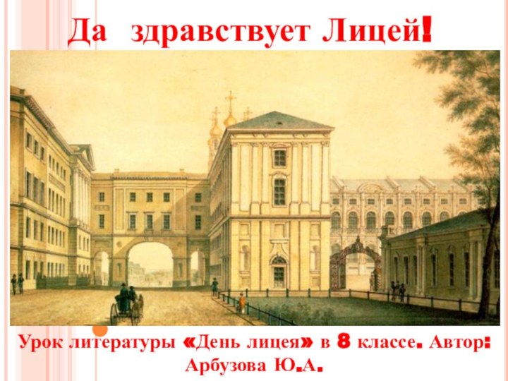 Да здравствует Лицей!Урок литературы «День лицея» в 8 классе. Автор: Арбузова Ю.А.