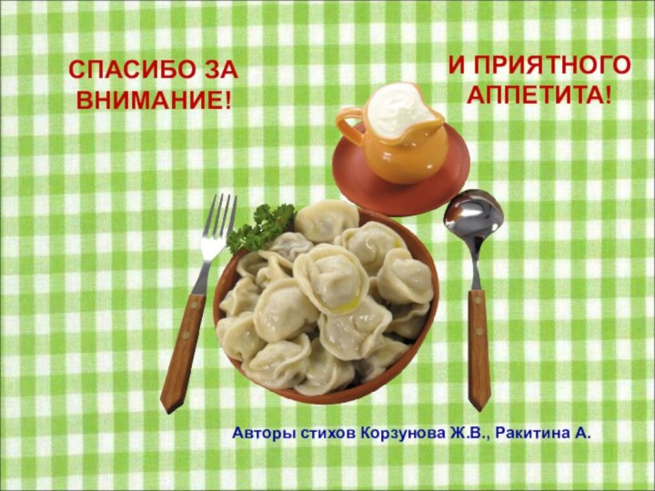 Авторы стихов Корзунова Ж.В., Ракитина А.СПАСИБО ЗА ВНИМАНИЕ!И ПРИЯТНОГО АППЕТИТА!