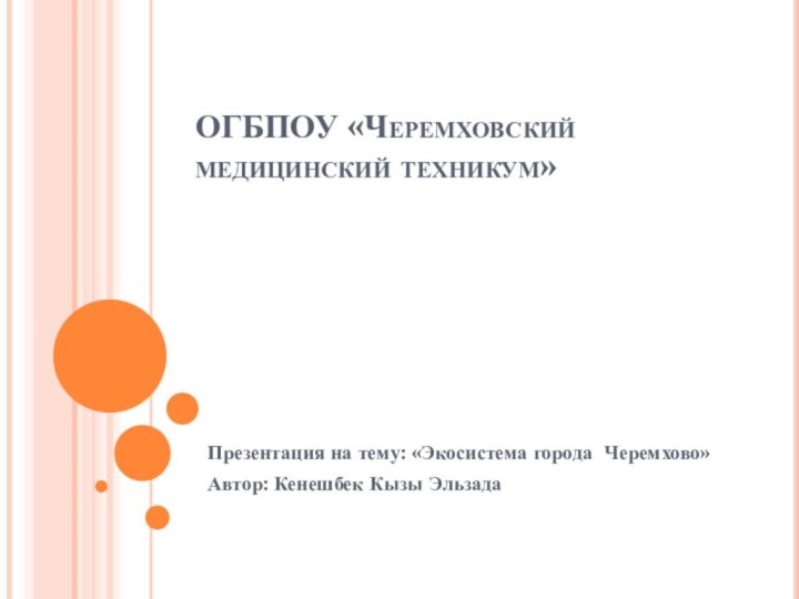 ОГБПОУ «Черемховский медицинский техникум»Презентация на тему: «Экосистема города Черемхово»Автор: Кенешбек Кызы Эльзада