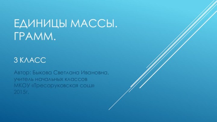 Единицы массы. Грамм.  3 классАвтор: Быкова Светлана Ивановна, учитель начальных классов