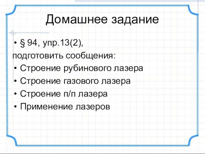 Домашнее задание§ 94, упр.13(2), подготовить сообщения:Строение рубинового лазераСтроение газового лазераСтроение п/п лазераПрименение лазеров