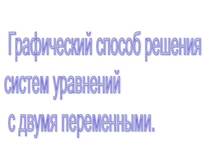 Графический способ решения  систем уравнений   с двумя переменными.