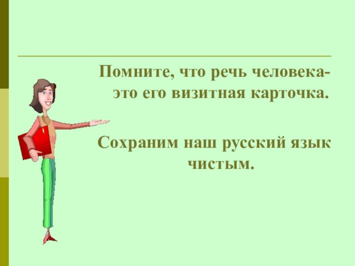 Помните, что речь человека- это его визитная карточка. Сохраним наш русский язык чистым. 