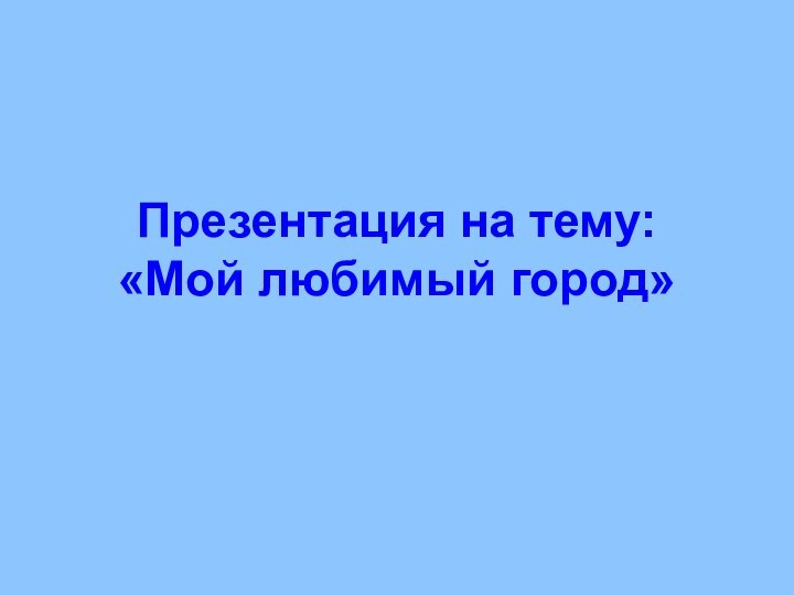 Презентация на тему: «Мой любимый город»