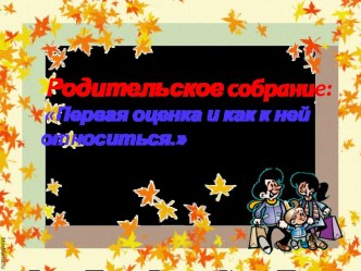 Презентация для родительского собрания Первая оценка и как к ней относиться