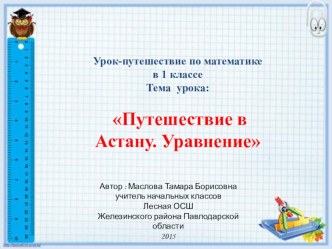 Урок-путешествие по математике в 1 классе Тема урока: Путешествие в Астану. Уравнение