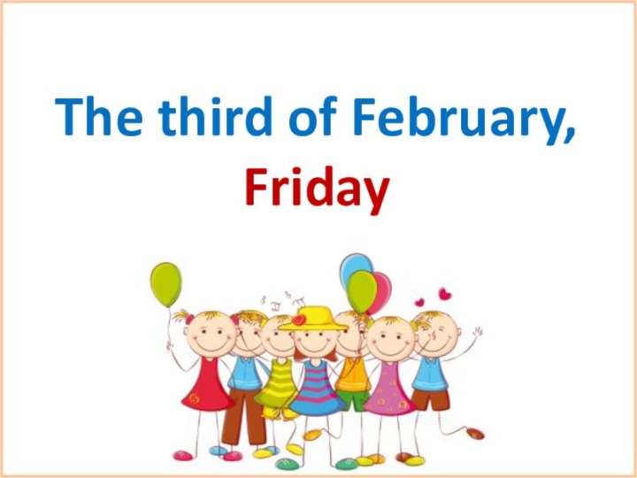 The third of February, Friday