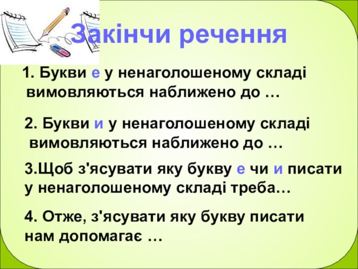 Закінчи речення 2. Букви и у ненаголошеному складі вимовляються наближено до …3.Щоб