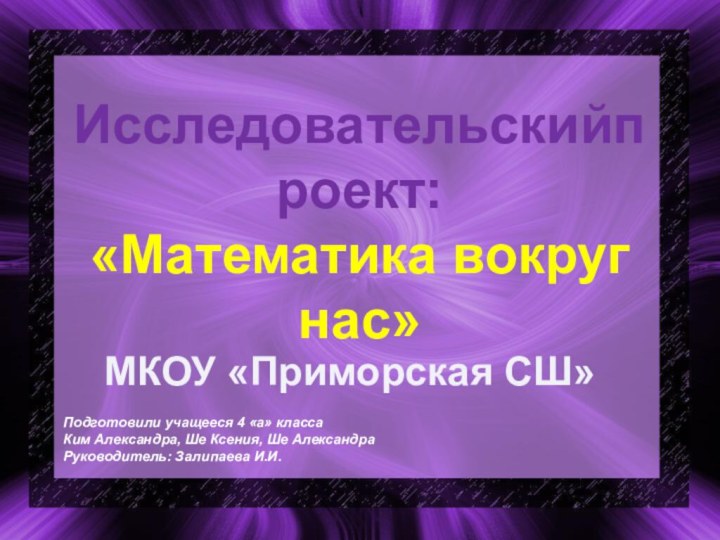 Исследовательскийпроект: «Математика вокруг нас»Подготовили учащееся 4 «а» классаКим Александра, Ше Ксения, Ше